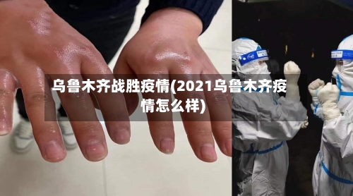 乌鲁木齐战胜疫情(2021乌鲁木齐疫情怎么样)