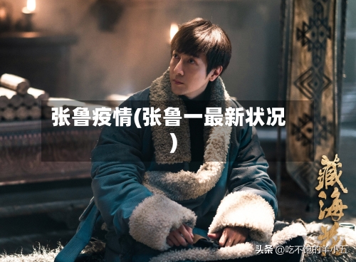 张鲁疫情(张鲁一最新状况)