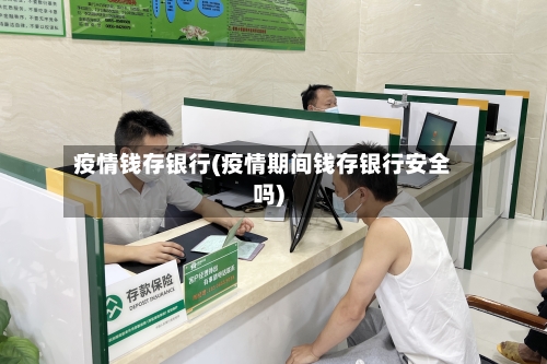 疫情钱存银行(疫情期间钱存银行安全吗)