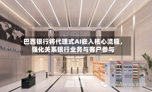 巴西银行将代理式AI嵌入核心流程	，强化关系银行业务与客户参与-第2张图片
