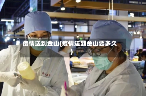 疫情送到金山(疫情送到金山要多久)-第2张图片