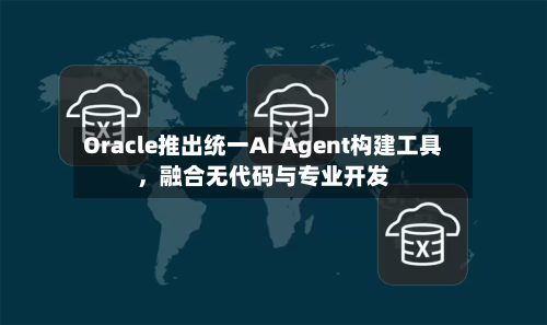 Oracle推出统一AI Agent构建工具，融合无代码与专业开发-第2张图片