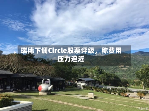 瑞穗下调Circle股票评级，称费用压力迫近-第3张图片