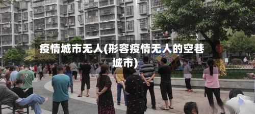 疫情城市无人(形容疫情无人的空巷城市)