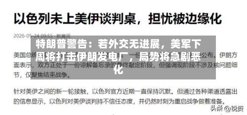特朗普警告：若外交无进展	，美军下周将打击伊朗发电厂，局势将急剧恶化-第3张图片