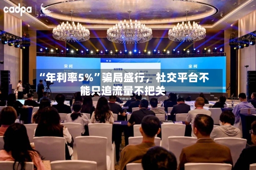 “年利率5%”骗局盛行，社交平台不能只追流量不把关