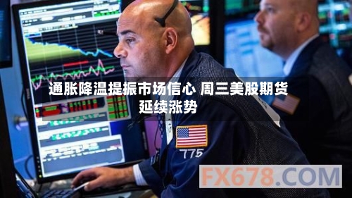 通胀降温提振市场信心 周三美股期货延续涨势-第2张图片