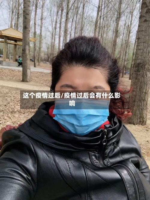 这个疫情过后/疫情过后会有什么影响-第2张图片