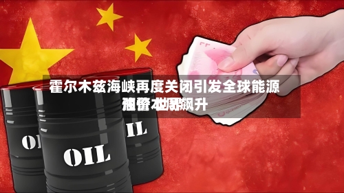 霍尔木兹海峡再度关闭引发全球能源预警 世界
油价本周飙升-第3张图片