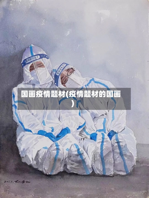 国画疫情题材(疫情题材的国画)