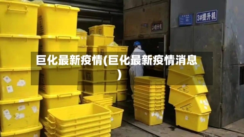 巨化最新疫情(巨化最新疫情消息)