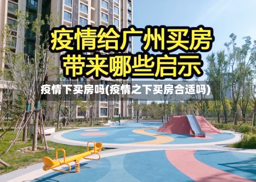 疫情下买房吗(疫情之下买房合适吗)