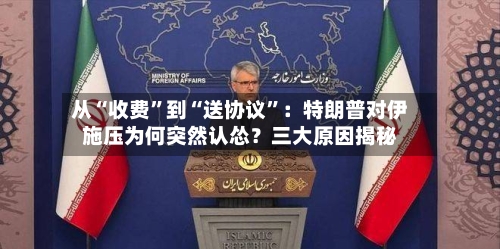 从“收费”到“送协议”：特朗普对伊施压为何突然认怂？三大原因揭秘