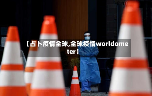 【占卜疫情全球,全球疫情worldometer】