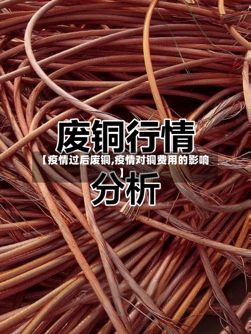 【疫情过后废铜,疫情对铜费用的影响】