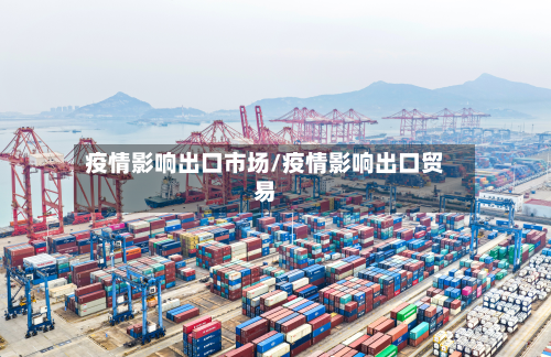 疫情影响出口市场/疫情影响出口贸易