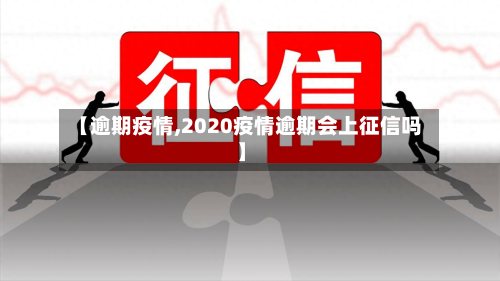 【逾期疫情,2020疫情逾期会上征信吗】