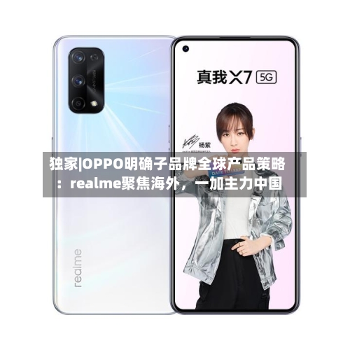 独家|OPPO明确子品牌全球产品策略：realme聚焦海外，一加主力中国