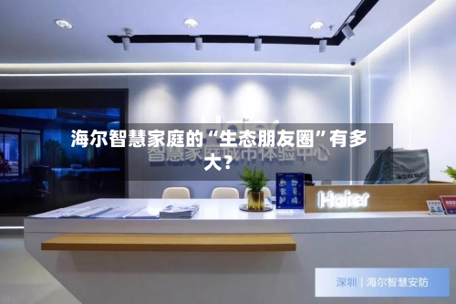 海尔智慧家庭的“生态朋友圈	”有多大？-第3张图片