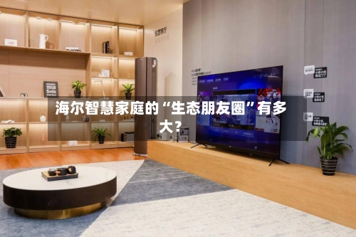 海尔智慧家庭的“生态朋友圈”有多大？-第2张图片