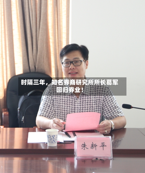 时隔三年，知名券商研究所所长葛军回归券业！-第3张图片