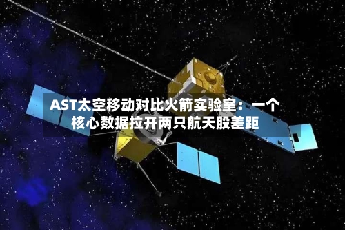 AST太空移动对比火箭实验室：一个核心数据拉开两只航天股差距-第2张图片