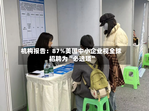 机构报告：87%美国中小企业视全球招聘为“必选项	”-第2张图片