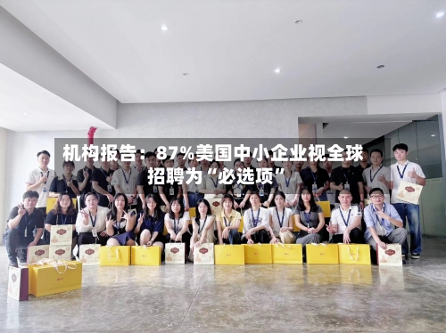 机构报告：87%美国中小企业视全球招聘为“必选项”-第3张图片