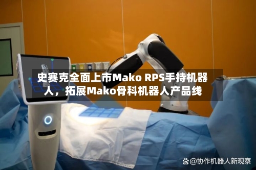 史赛克全面上市Mako RPS手持机器人，拓展Mako骨科机器人产品线-第3张图片