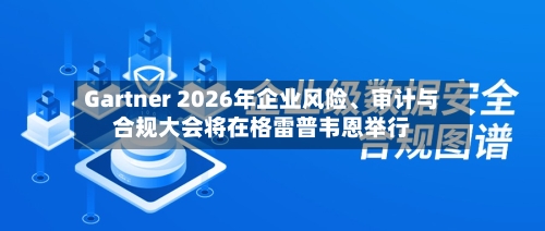 Gartner 2026年企业风险、审计与合规大会将在格雷普韦恩举行-第2张图片