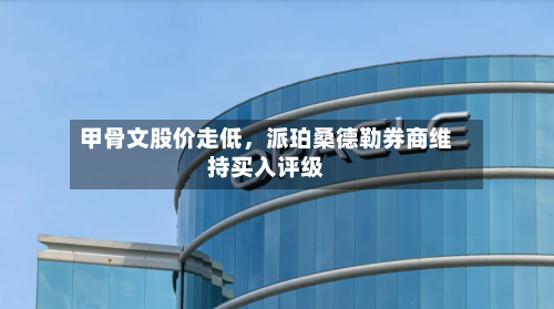 甲骨文股价走低，派珀桑德勒券商维持买入评级-第2张图片