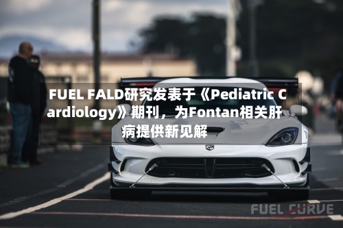 FUEL FALD研究发表于《Pediatric Cardiology》期刊，为Fontan相关肝病提供新见解