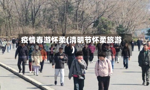 疫情春游怀柔(清明节怀柔旅游)