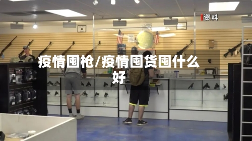 疫情囤枪/疫情囤货囤什么好-第2张图片