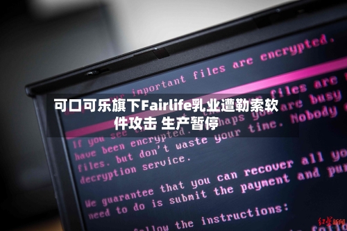可口可乐旗下Fairlife乳业遭勒索软件攻击 生产暂停