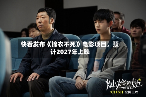 快看发布《锦衣不死》电影项目，预计2027年上映-第3张图片