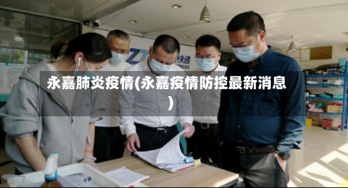 永嘉肺炎疫情(永嘉疫情防控最新消息)