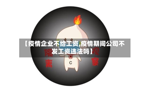 【疫情企业不给工资,疫情期间公司不发工资违法吗】