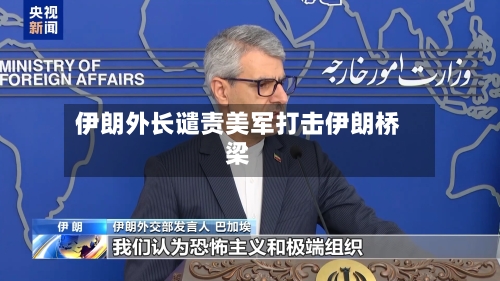 伊朗外长谴责美军打击伊朗桥梁-第2张图片