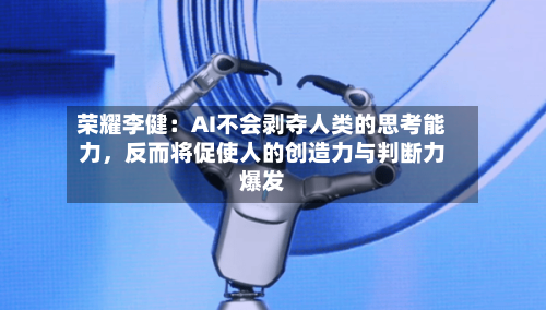 荣耀李健：AI不会剥夺人类的思考能力，反而将促使人的创造力与判断力爆发-第3张图片