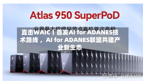 直击WAIC丨首发AI for ADANES技术路线 ，AI for ADANES联盟共建产业新生态-第3张图片