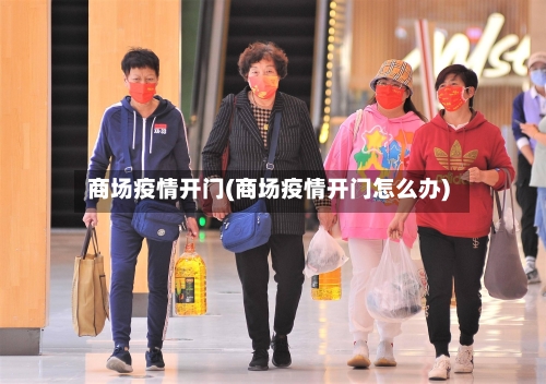 商场疫情开门(商场疫情开门怎么办)-第3张图片