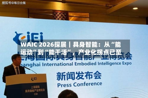 WAIC 2026探展｜具身智能：从“能运动”到“能干活	”，产业化拐点已至-第2张图片