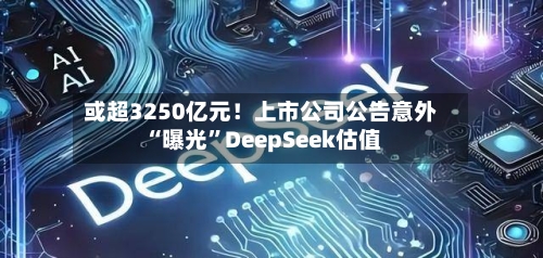 或超3250亿元！上市公司公告意外“曝光	”DeepSeek估值-第2张图片