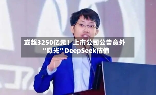 或超3250亿元！上市公司公告意外“曝光”DeepSeek估值-第3张图片