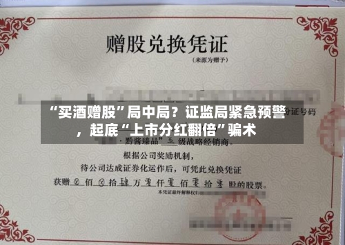 “买酒赠股”局中局？证监局紧急预警	，起底“上市分红翻倍	”骗术-第2张图片