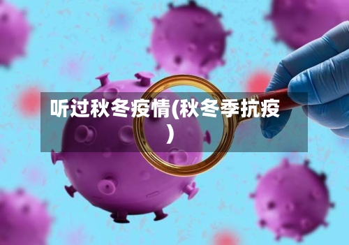 听过秋冬疫情(秋冬季抗疫)