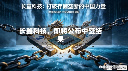长鑫科技，即将公布中签结果-第2张图片