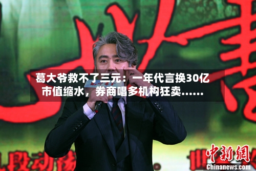 葛大爷救不了三元：一年代言换30亿市值缩水	，券商唱多机构狂卖……-第2张图片