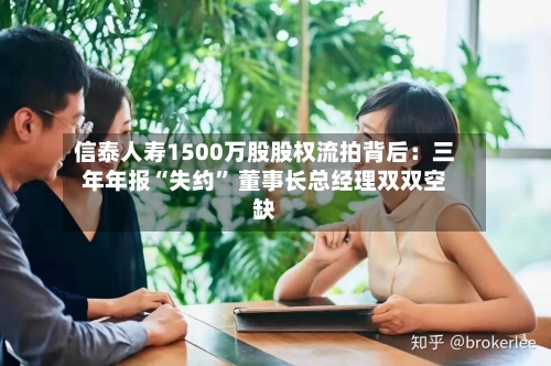 信泰人寿1500万股股权流拍背后：三年年报“失约” 董事长总经理双双空缺-第3张图片